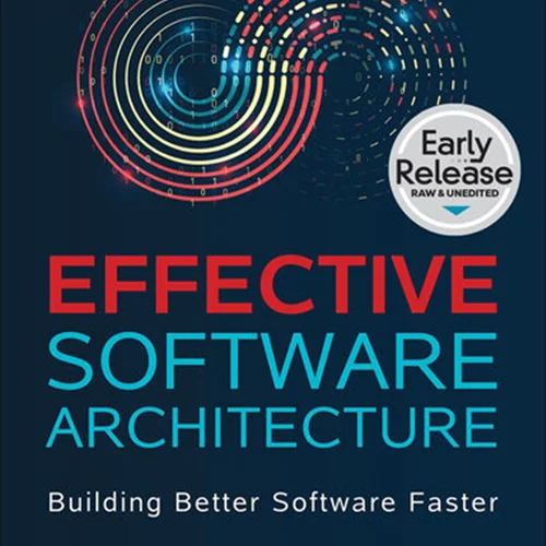 Effective Software Architecture: Building Better Software Faster (Early Release)