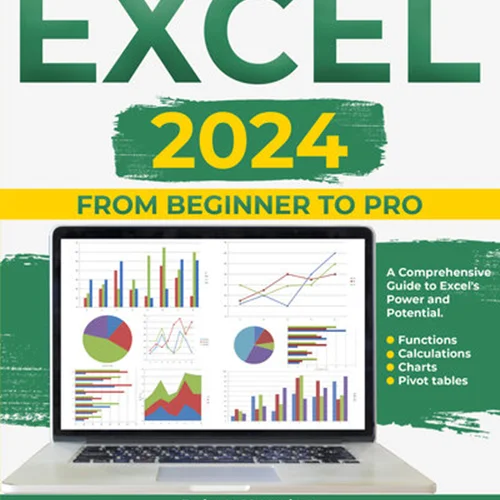 Excel 2024: From Beginner to Pro- A Comprehensive Guide to Excel`s Power and Potential. Functions, Calculations, Charts, Pivot tables. With 3 Bonus.