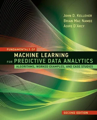 Fundamentals of Machine Learning for Predictive Data Analytics: Algorithms, Worked Examples, and Case Studies