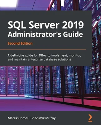 SQL Server 2019 Administrator's Guide: A definitive guide for DBAs to implement, monitor, and maintain enterprise database solutions