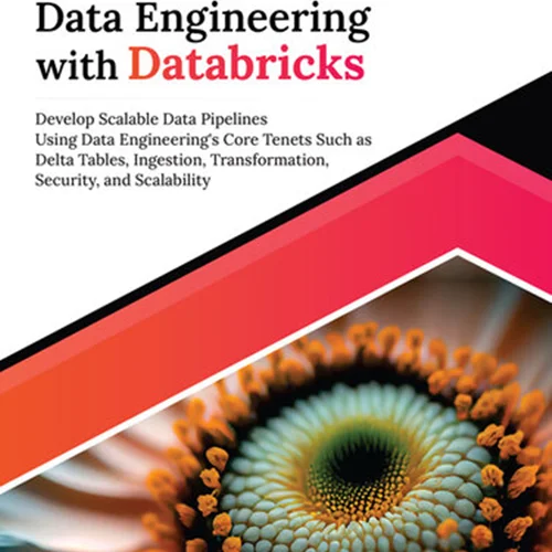 Ultimate Data Engineering with Databricks: Develop Scalable Data Pipelines Using Data Engineering's Core Tenets Such as Delta Tables, Ingestion, Transformation, Security, and Scalability