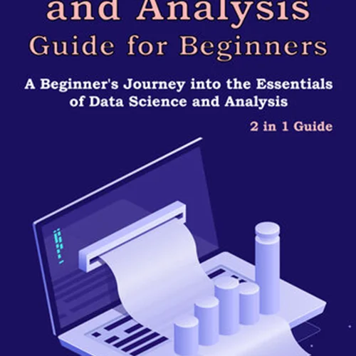 Data Science and Analysis Guide for Beginners: 2 in 1 Guide. A Beginner's Journey into the Essentials of Data Science and Analysis