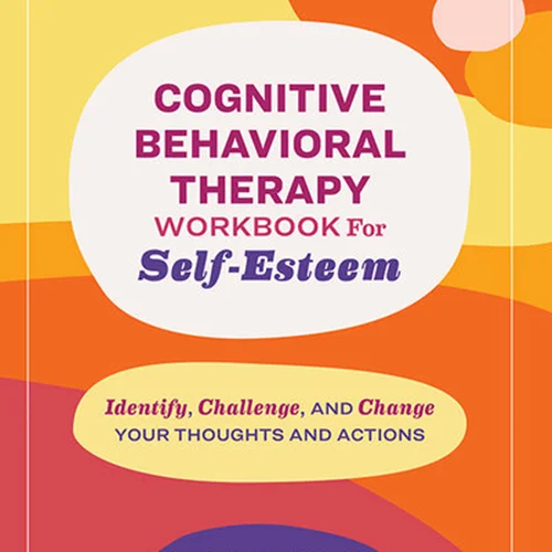 Cognitive Behavioral Therapy Workbook for Self-Esteem : Identify, Challenge, and Change Your Thoughts and Actions