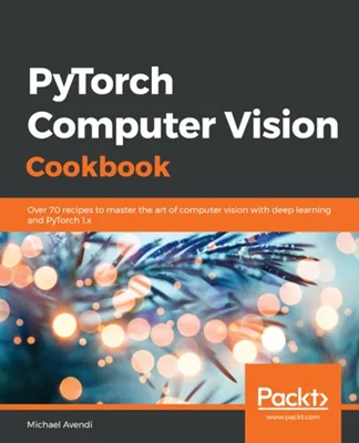 PyTorch Computer Vision Cookbook: Over 70 recipes to solve computer vision and image processing problems using PyTorch 1.x