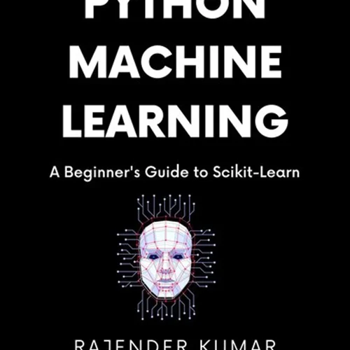 Python Machine Learning A Beginner's Guide to Scikit-Learn: A Hands-On Approach