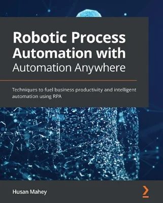 Robotic Process Automation with Automation Anywhere: Techniques to fuel business productivity and intelligent automation using RPA