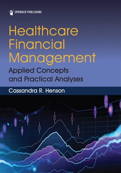 Healthcare Financial Management: Applied Concepts and Practical Analyses, Cassandra R. Henson, 0826144748, 0826144756, 9780826144744, 9780826144751, 978-0826144744, 978-0826144751