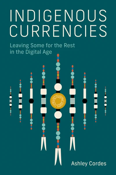 Indigenous Currencies: Leaving Some for the Rest in the Digital Age, Ashley Cordes, 9780262552530, 9780262383356, 978-0262552530, 978-0262383356