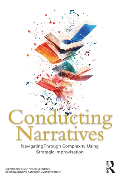 Conducting Narratives: Navigating Through Complexity Using Strategic Improvisation, Jesper Falkheimer; Hans Gennerud; Katarina Gentzel Sandberg; Mats Tyrstrup, 9781032554587, 9781040380536, 9781003430803, 9781032554594, 9781040380505, 978-1032554587