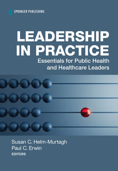 Leadership in Practice: Essentials for Public Health and Healthcare Leaders, Susan C. Helm-Murtagh, 0826149235, 0826149243, 9780826149237, 9780826149244, 978-0826149237, 978-0826149244