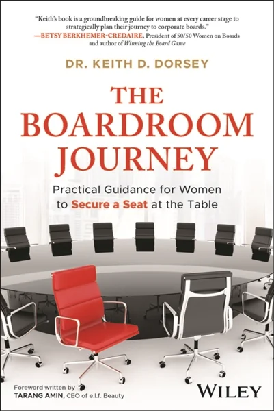 The Boardroom Journey: Practical Guidance for Women to Secure a Seat at the Table, Keith D. Dorsey, 9781394331789, 9781394331796, 9781394331802, 978-1394331789, 978-1394331796, 978-1394331802
