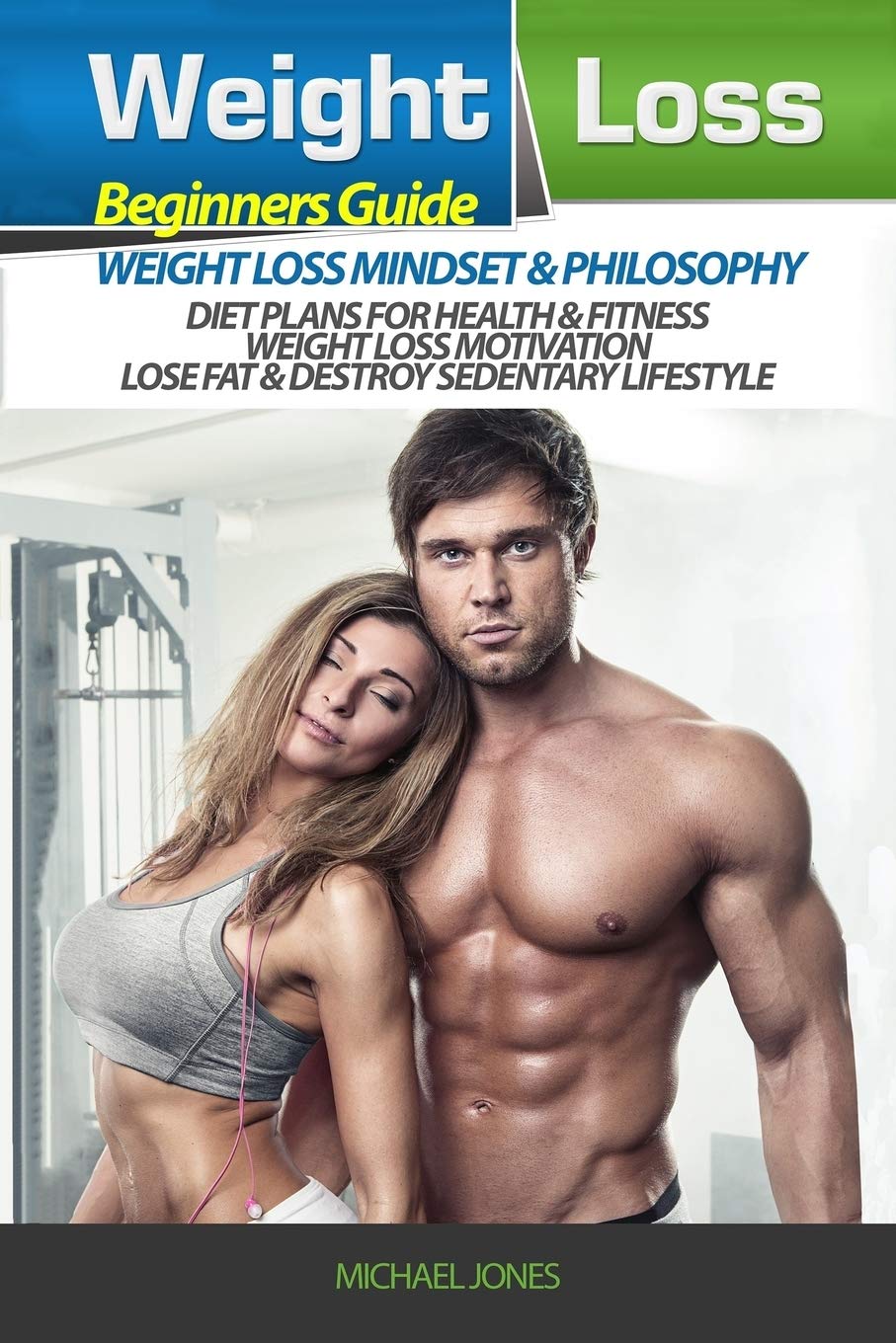 Weight Loss: Beginner’s Guide to Weight Loss Mindset and Philosophy, Diet Plans for Health & Fitness, Weight Loss Motivation, Lose Fat & Destroy Sedentary Lifestyle, Michael Jones, 154891259X, 978-1548912598, 9781548912598, B01DI0UVYS
