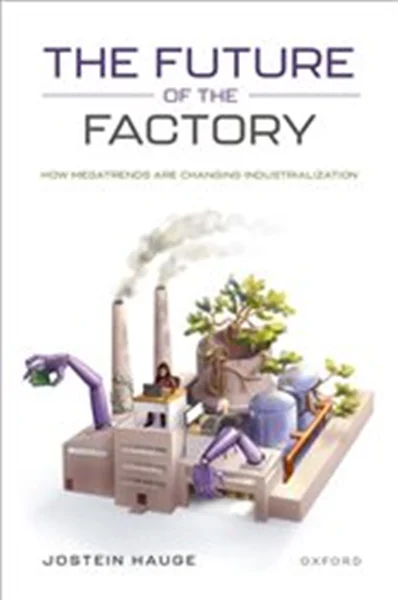 Download Book The Future of the Factory: How Megatrends are Changing Industrialization,Jostein Hauge,     9780198861584,    9780192606037,    9780192606044,     978-0198861584,    978-0192606037,    978-0192606044