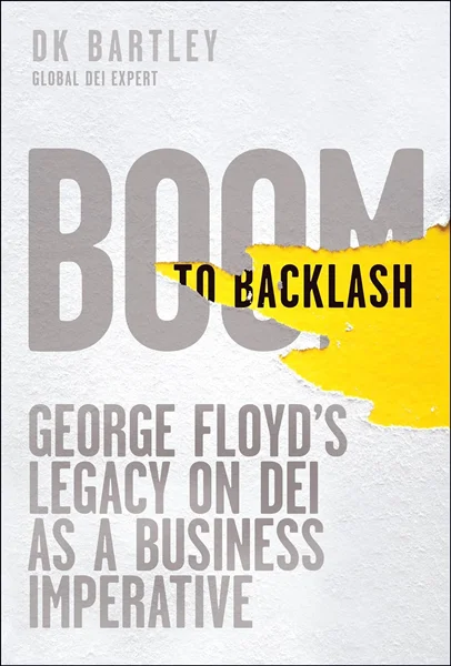 Boom to Backlash: George Floyd's Legacy on DEI as a Business Imperative, DK Bartley, 1394351453, 9781394351459, 9781394351473, 978139435146, 978-1394351459, 978-1394351473, 978-1394351466, B0F8PLS2XZ