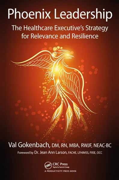 Phoenix Leadership: The Healthcare Executive’s Strategy for Relevance and Resilience, Valentina Gokenbach, 1138032271, 1315392089, 9781138032279, 978-1138032279, 9781315392080, 978-1315392080