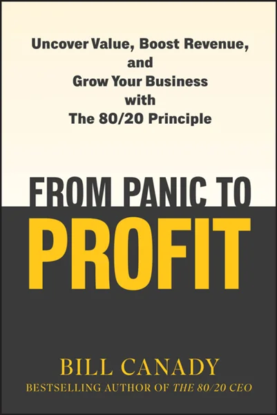 From Panic to Profit: Uncover Value, Boost Revenue, and Grow Your Business with the 80/20 Principle, Bill Canady, 9781394331581, 9781394331598, 9781394331604, 978-1394331581, 978-1394331598, 978-1394331604