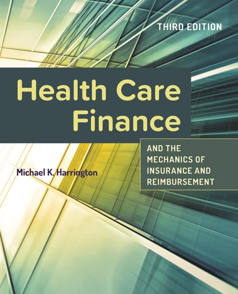 Health Care Finance and the Mechanics of Insurance and Reimbursement 3rd Edition, Michael K. Harrington, 1284259293, 1284019756, 9781284259292, 9781284019759, 9781284259292, 9781284019759