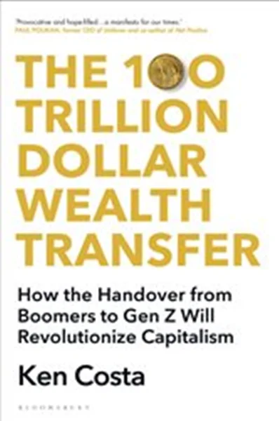 Download Book The 100 Trillion Dollar Wealth Transfer How the Handover from Boomers to Gen Z Will Revolutionize Capitalism, Ken Costa,     9781399407632,     9781399407687,     9781399407649,     978-1399407632,     978-1399407687,     978-1399407649
