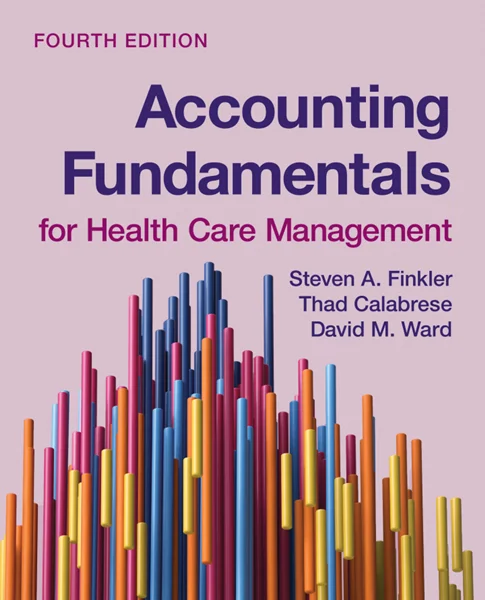 Accounting Fundamentals for Health Care Management 4th Edition, Steven A. Finkler; David M. Ward; Thad Calabrese, 128426520X, 1284293122, 9781284265200, 9781284293128, 978-1284265200, 978-1284293128