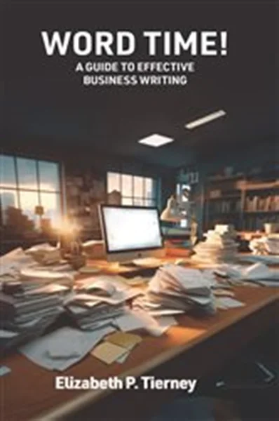Download Book Word Time! A Guide to Effective Business Writing, Elizabeth P Tierney,     9781781195987,     9781781195994,     9781781196007,     978-1781195987,     978-1781195994,     978-1781196007