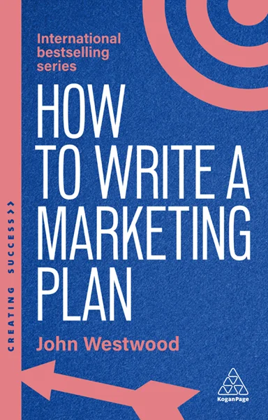 How to Write a Marketing Plan: Define Your Strategy, Plan Effectively and Reach Your Marketing Goals 8th Edition, John Westwood, 9781398619739, 9781398619845, 978-1398619739, 978-1398619845