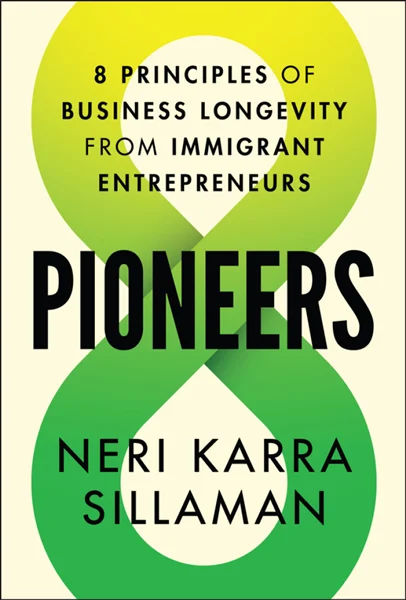 Pioneers: 8 Principles of Business Longevity from Immigrant Entrepreneurs, Neri Karra Sillaman, 9781394304059, 9781394304066, 9781394304073, 978-1394304059, 978-1394304066, 978-1394304073