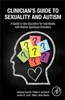 Clinician's Guide to Sexuality and Autism: A Guide to Sex Education for Individuals with Autism Spectrum Disorders, Jessica, Peter Gerhardt