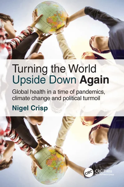 Turning the World Upside Down Again: Global health in a time of pandemics, climate change and political turmoil 2nd Edition, Nigel Crisp, 1032212993, 1000564452, 9781000564457, 978-1000564457, 9781032212999, 978-1032212999
