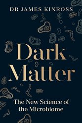 Dark Matter: The New Science of the Microbiome, James Kinross, 9780241543979, 9780241543993, 978-0241543979, 978-0241543993