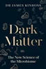 Dark Matter: The New Science of the Microbiome, James Kinross, 9780241543979, 9780241543993, 978-0241543979, 978-0241543993