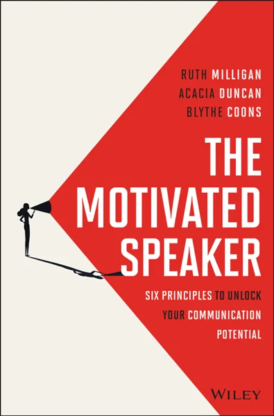 The Motivated Speaker: Six Principles to Unlock your Communication Potential, Ruth Milligan; Acacia Duncan; Blythe Coons, 9781394338030, 9781394338047, 9781394338054, 978-1394338030, 978-1394338047, 978-1394338054