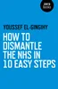How to Dismantle the NHS in 10 Easy Steps,  Youssef El-Gingihy, 1785350455, 1785350463, 9781785350450, 9781785350467, 978-1785350450, 978-1785350467