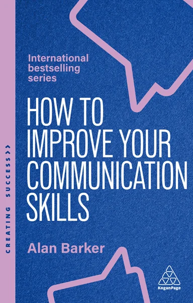 How to Improve Your Communication Skills: How to Build Trust, Be Heard and Communicate With Confidence 7th Edition, Alan Barker, 9781398621121, 9781398621138, 978-1398621121, 978-1398621138