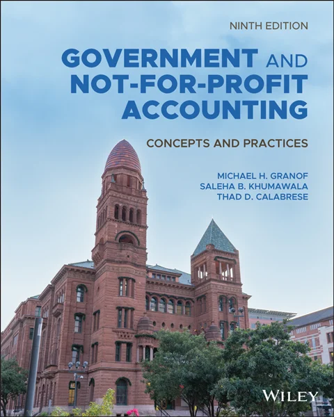 Government and Not-for-Profit Accounting: Concepts and Practices, Enhanced eText 9th Edition , Michael H. Granof; Saleha B. Khumawala; Thad D. Calabrese, 1119803896, 1119803861, 9781119803898, 978-1119803898, 9781119803867, 978-1119803867