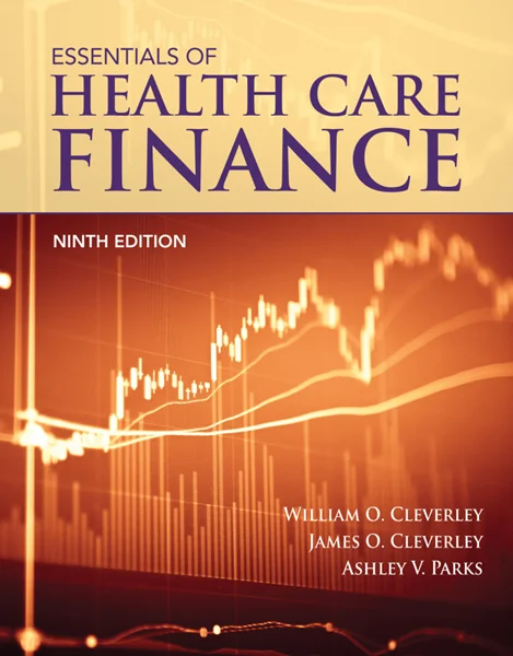Essentials of Health Care Finance 9th Edition, William O. Cleverley; James O. Cleverley; Ashley V. Parks, 1284203786, 1284260836, 9781284203783, 9781284260830, 978-1284203783, 978-1284260830