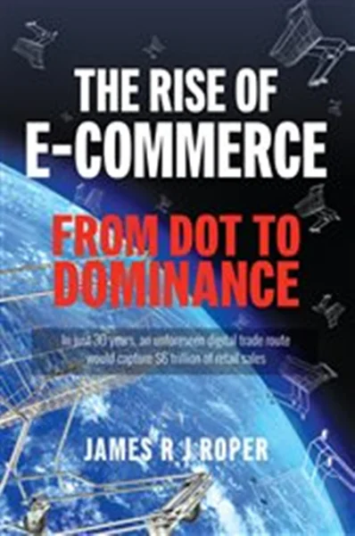 Download Book The Rise of E-Commerce: From Dot to Dominance, James Roper,     9781399063326,     9781399063364,   9781399063340,     978-1399063326,     978-1399063364,     978-1399063340