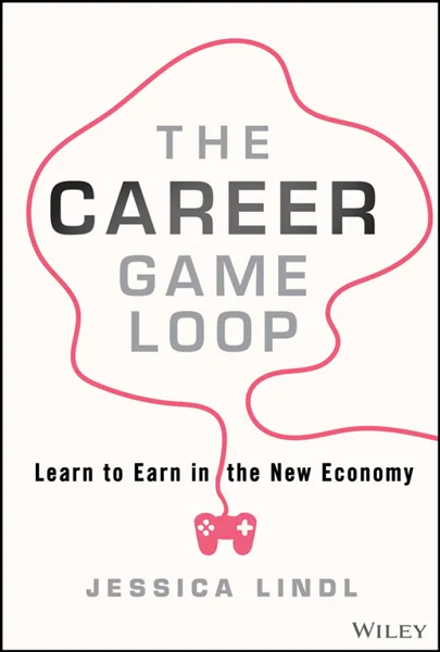 The Career Game Loop: Learn to Earn in the New Economy, Jessica Lindl, 9781394217663, 9781394217670, 9781394217687, 978-1394217663, 978-1394217670, 978-1394217687