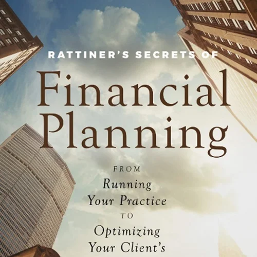 Rattiner’s Secrets of Financial Planning: From Running Your Practice to Optimizing Your Client’s Experience