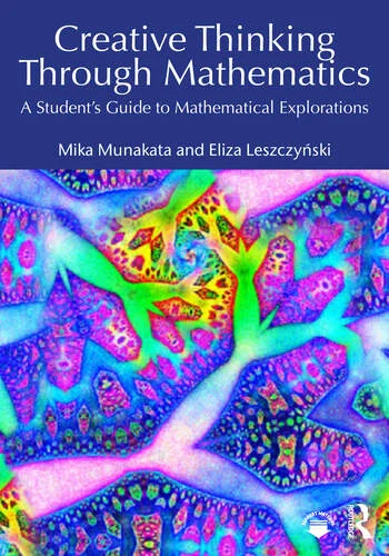 Creative Thinking Through Mathematics A Student's Guide to Mathematical Explorations By Mika Munakata, Eliza Leszczynski