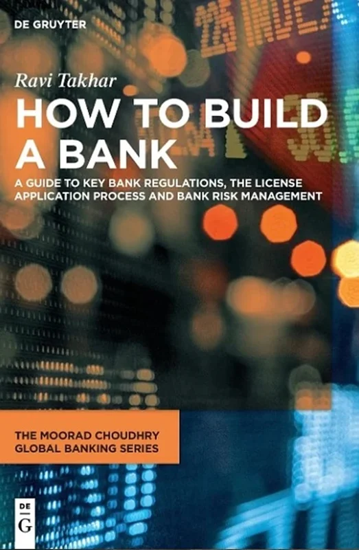 How to Build a Bank: A Guide to Key Bank Regulations, the License Application Process and Bank Risk Management
