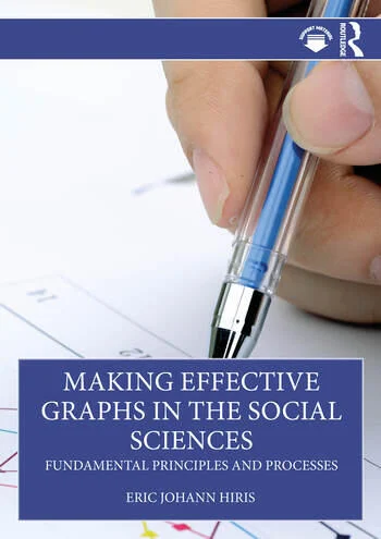 Making Effective Graphs in the Social Sciences Fundamental Principles and Processes By Eric Johann Hiris