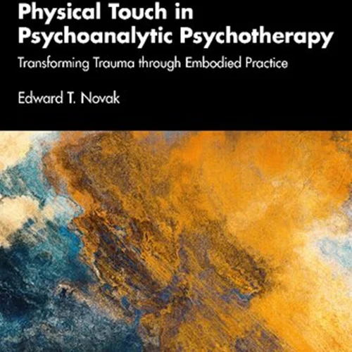 Physical Touch in Psychoanalytic Psychotherapy: Transforming Trauma through Embodied Practice