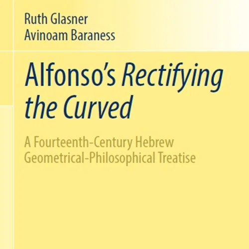 Alfonso’s Rectifying the Curved: A Fourteenth-Century Hebrew Geometrical-Philosophical Treatise