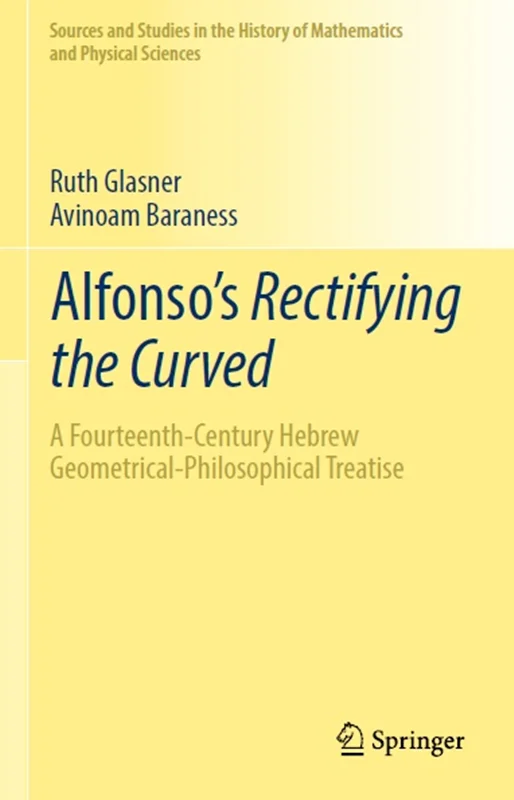 Alfonso’s Rectifying the Curved: A Fourteenth-Century Hebrew Geometrical-Philosophical Treatise