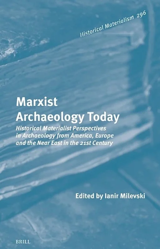 Marxist Archaeology Today: Historical Materialist Perspectives in Archaeology from America, Europe and the Near East in the 21st Century