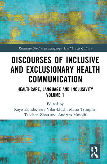 Discourses of Inclusive and Exclusionary Health Communication Healthcare, Language and Inclusivity, Volume 1 Edited By Kayo Kondo, Sara Vilar-Lluch, Maria Tsimpiri, Taochen Zhou, Andreas Musolff