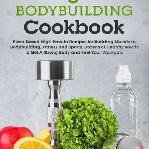 Vegan Bodybuilding Cookbook: Plant-Based High Protein Recipes for Building Muscle in Bodybuilding, Fitness and Sports. Dozens of Healthy Meals to Get A Strong Body and Fuel Your Workouts