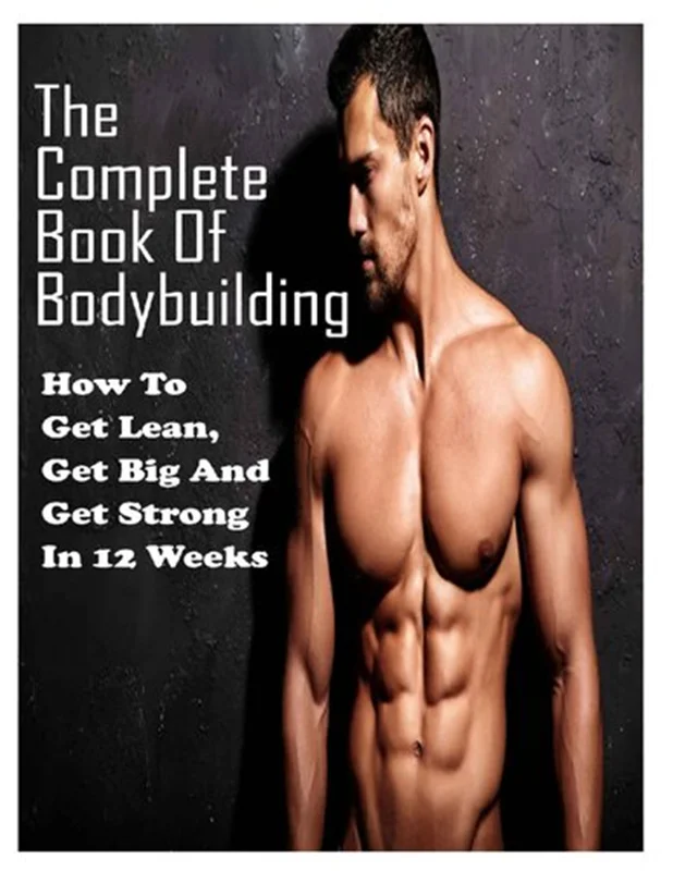 The Complete Book Of Bodybuilding: How To Get Lean, Get Big And Get Strong In 12 Weeks