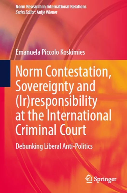 Norm Contestation, Sovereignty and (Ir)responsibility at the International Criminal Court: Debunking Liberal Anti-Politics