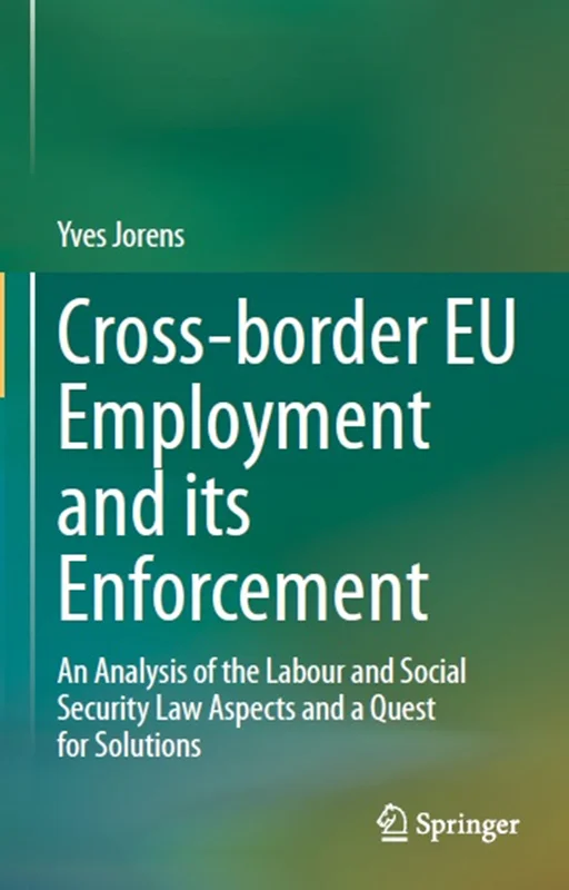 Cross-border EU Employment and its Enforcement: An Analysis of the Labour and Social Security Law Aspects and a Quest for Solutions